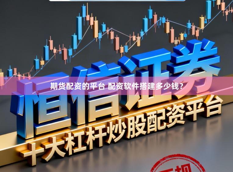 期货配资的平台 配资软件搭建多少钱？