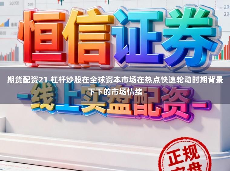 期货配资21 杠杆炒股在全球资本市场在热点快速轮动时期背景下下的市场情绪