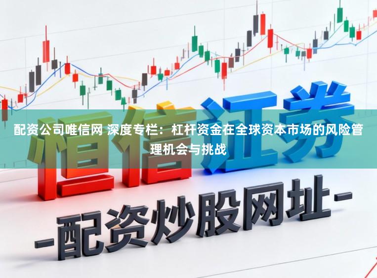配资公司唯信网 深度专栏：杠杆资金在全球资本市场的风险管理机会与挑战