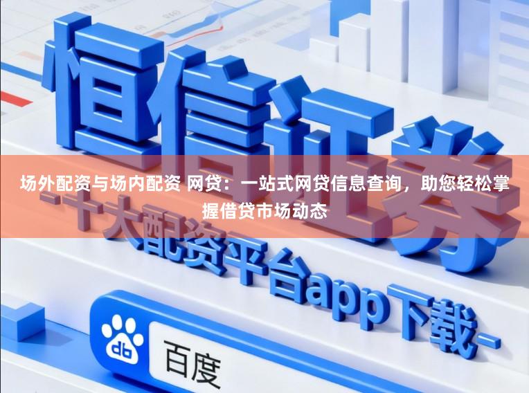 场外配资与场内配资 网贷：一站式网贷信息查询，助您轻松掌握借贷市场动态