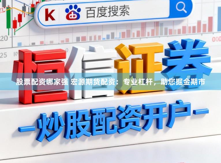 股票配资哪家强 宏源期货配资：专业杠杆，助您掘金期市