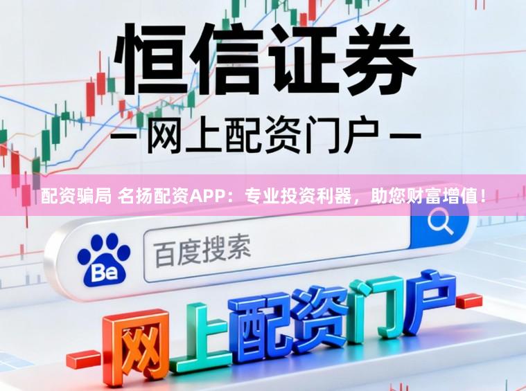 配资骗局 名扬配资APP：专业投资利器，助您财富增值！