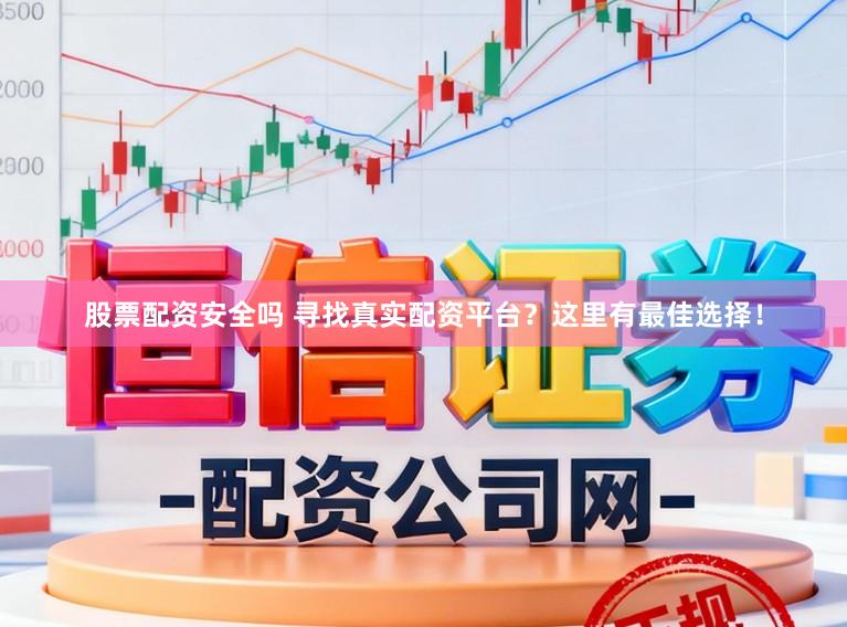 股票配资安全吗 寻找真实配资平台？这里有最佳选择！