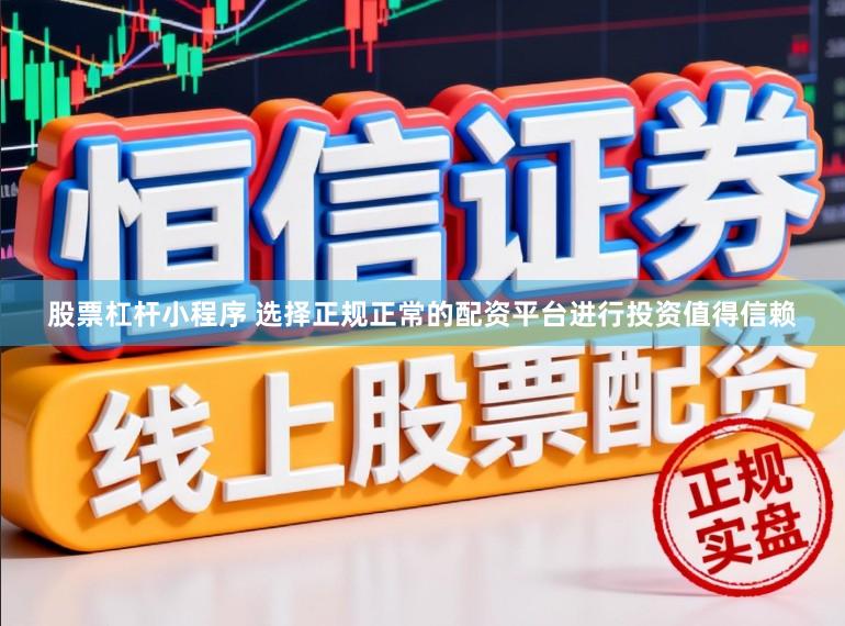 股票杠杆小程序 选择正规正常的配资平台进行投资值得信赖