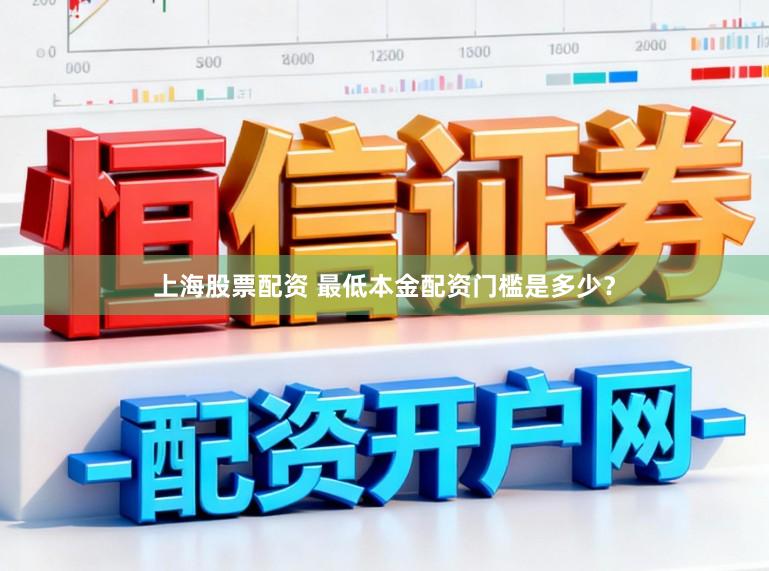 上海股票配资 最低本金配资门槛是多少？