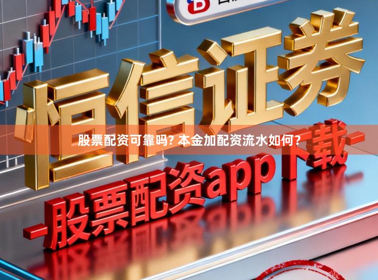 股票配资可靠吗? 本金加配资流水如何？